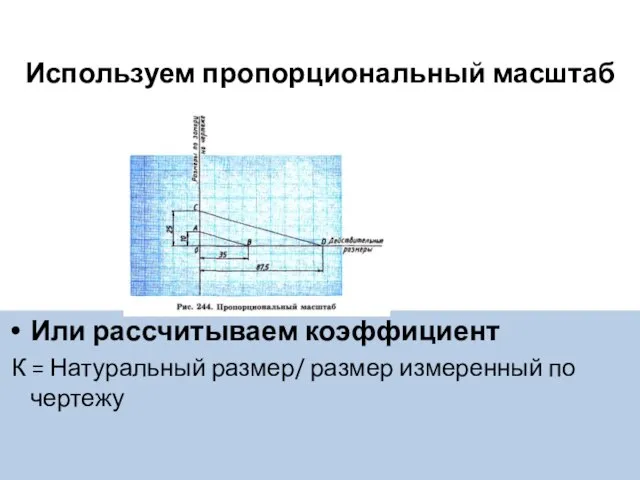 Используем пропорциональный масштаб Или рассчитываем коэффициент К = Натуральный размер/ размер измеренный по чертежу