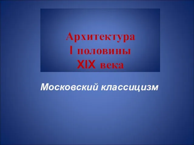 Архитектура I половины XIX века Московский классицизм