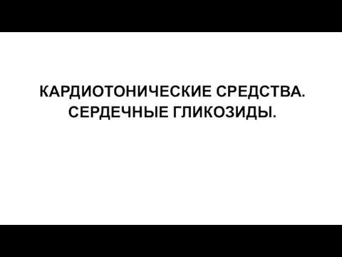 КАРДИОТОНИЧЕСКИЕ СРЕДСТВА. СЕРДЕЧНЫЕ ГЛИКОЗИДЫ.