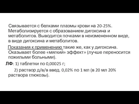 Связывается с белками плазмы крови на 20-25%. Метаболизируется с образованием дигоксина и