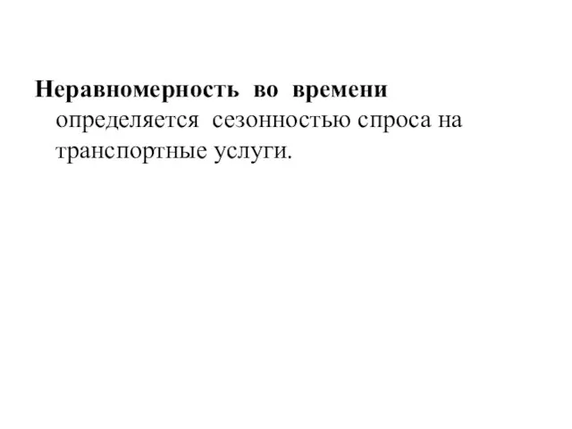 Неравномерность во времени определяется сезонностью спроса на транспортные услуги.