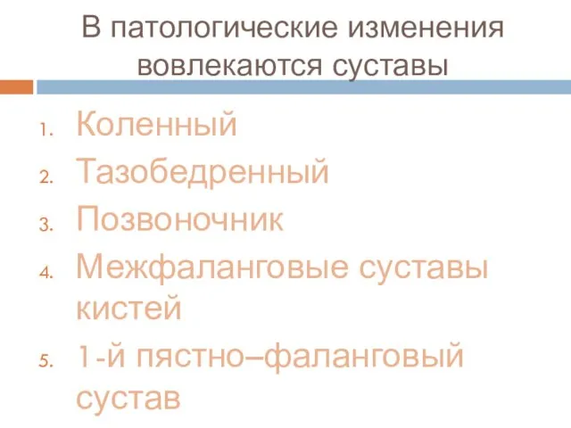 В патологические изменения вовлекаются суставы Коленный Тазобедренный Позвоночник Межфаланговые суставы кистей 1-й пястно–фаланговый сустав