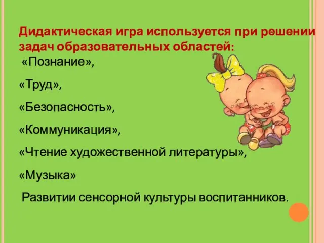 Дидактическая игра используется при решении задач образовательных областей: «Познание», «Труд», «Безопасность», «Коммуникация»,