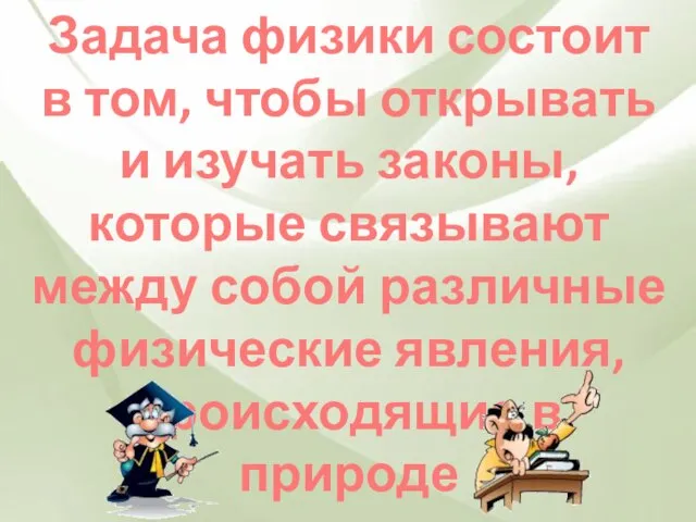 Задача физики состоит в том, чтобы открывать и изучать законы, которые связывают