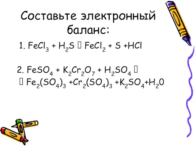 Составьте электронный баланс: 1. FeCl3 + H2S ? FeCl2 + S +HCl