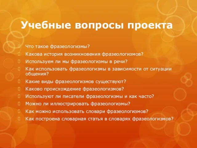 Учебные вопросы проекта Что такое фразеологизмы? Какова история возникновения фразеологизмов? Используем ли