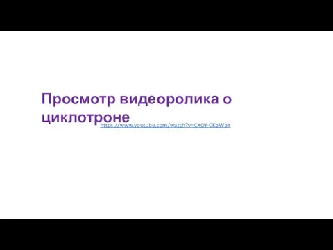 Просмотр видеоролика о циклотроне https://www.youtube.com/watch?v=CXOY-CKbWbY