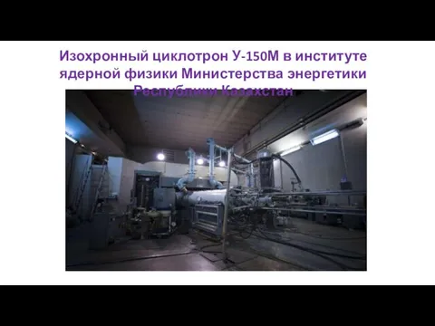 Изохронный циклотрон У-150М в институте ядерной физики Министерства энергетики Республики Казахстан