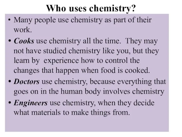 Who uses chemistry? Many people use chemistry as part of their work.