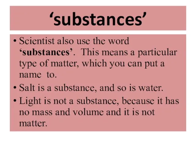 ‘substances’ Scientist also use the word ‘substances’. This means a particular type
