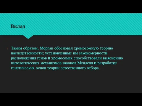 Вклад Таким образом, Морган обосновал хромосомную теорию наследственности; установленные им закономерности расположения