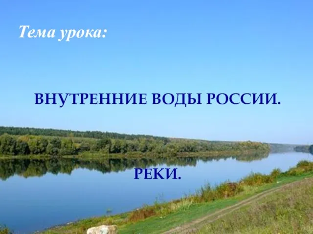 Внутренние воды России. Реки. Тема урока: ВНУТРЕННИЕ ВОДЫ РОССИИ. РЕКИ.