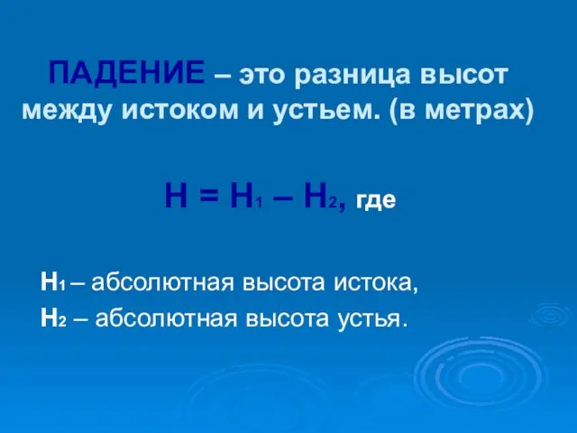 ПАДЕНИЕ – это разница высот между истоком и устьем. (в метрах) Н