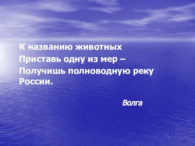 К названию животных Приставь одну из мер – Получишь полноводную реку России. Волга