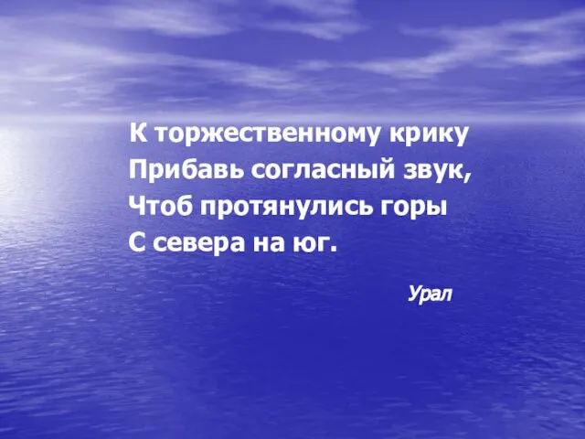 К торжественному крику Прибавь согласный звук, Чтоб протянулись горы С севера на юг. Урал