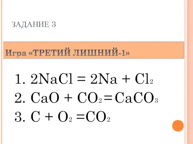 ЗАДАНИЕ 3 10.12.11 1. 2NaCl = 2Na + Cl2 2. CaO +