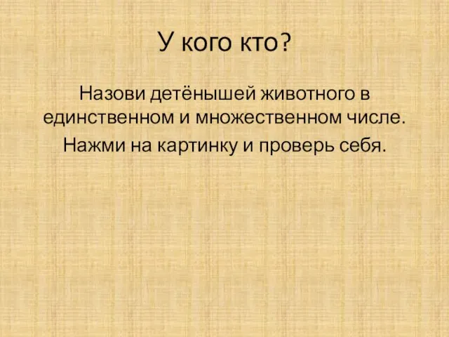 У кого кто? Назови детёнышей животного в единственном и множественном числе. Нажми