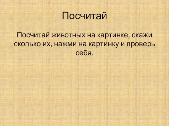 Посчитай Посчитай животных на картинке, скажи сколько их, нажми на картинку и проверь себя.