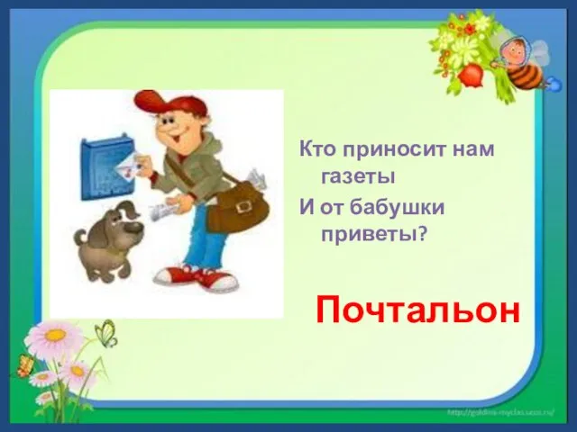 Кто приносит нам газеты И от бабушки приветы? Почтальон