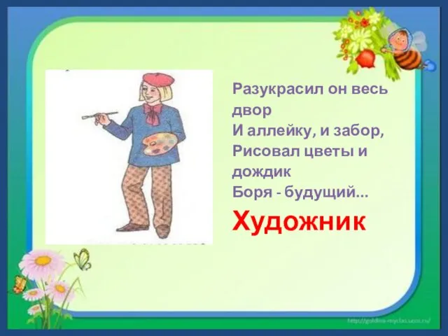 Разукрасил он весь двор И аллейку, и забор, Рисовал цветы и дождик Боря - будущий... Художник