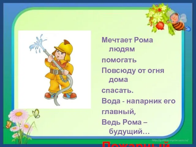 Мечтает Рома людям помогать Повсюду от огня дома спасать. Вода - напарник