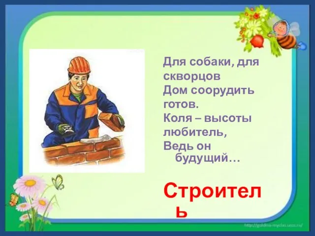 Для собаки, для скворцов Дом соорудить готов. Коля – высоты любитель, Ведь он будущий… Строитель