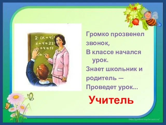 Громко прозвенел звонок, В классе начался урок. Знает школьник и родитель — Проведет урок... Учитель