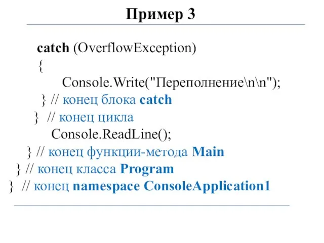 Пример 3 catch (OverflowException) { Console.Write("Переполнение\n\n"); } // конец блока catch }