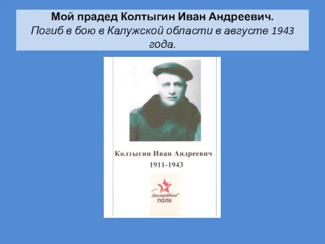 Мой прадед Колтыгин Иван Андреевич. Погиб в бою в Калужской области в августе 1943 года.