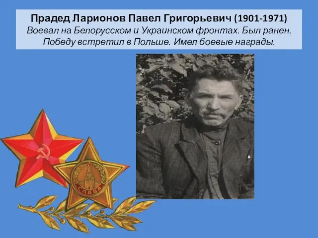 Прадед Ларионов Павел Григорьевич (1901-1971) Воевал на Белорусском и Украинском фронтах. Был