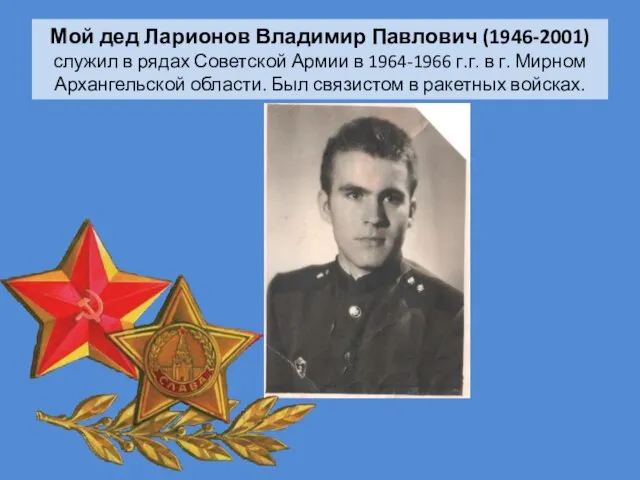 Мой дед Ларионов Владимир Павлович (1946-2001) служил в рядах Советской Армии в