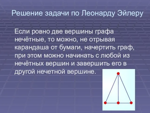 Решение задачи по Леонарду Эйлеру Если ровно две вершины графа нечётные, то