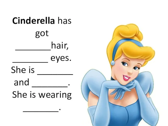 Cinderella has got _______hair, _______ eyes. She is _______ and _______. She is wearing _______.