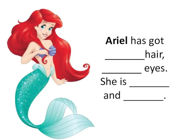 Ariel has got _______hair, _______ eyes. She is _______ and _______.