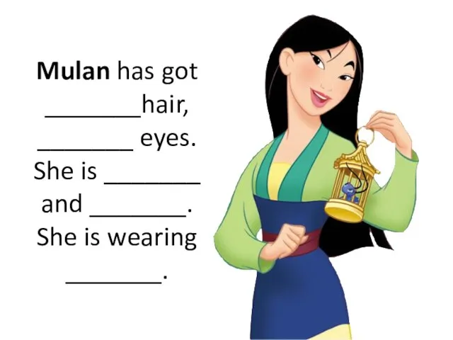 Mulan has got _______hair, _______ eyes. She is _______ and _______. She is wearing _______.