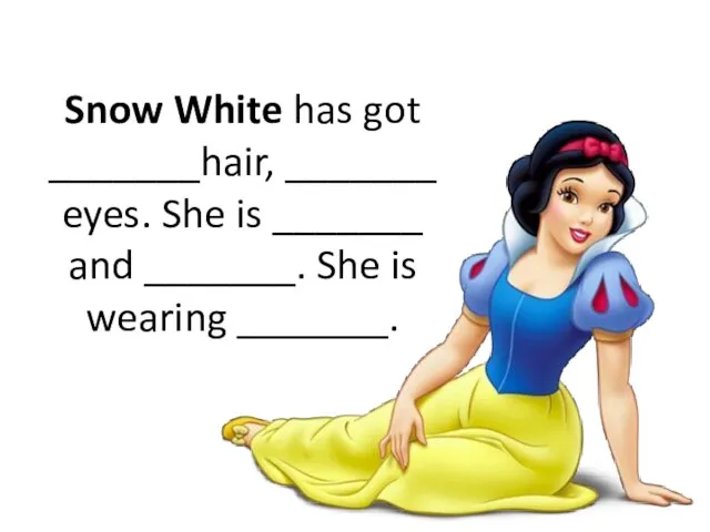Snow White has got _______hair, _______ eyes. She is _______ and _______. She is wearing _______.