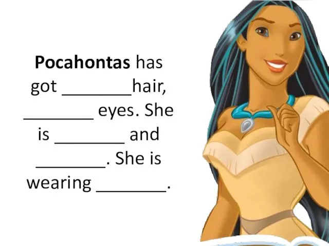 Pocahontas has got _______hair, _______ eyes. She is _______ and _______. She is wearing _______.