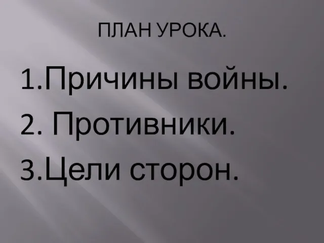 ПЛАН УРОКА. 1.Причины войны. 2. Противники. 3.Цели сторон.