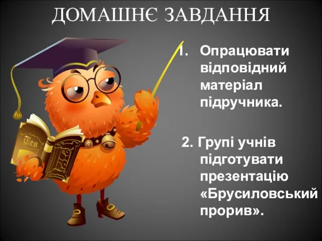 ДОМАШНЄ ЗАВДАННЯ Опрацювати відповідний матеріал підручника. 2. Групі учнів підготувати презентацію «Брусиловський прорив».