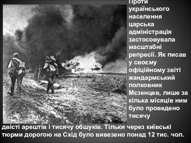 Проти українського населення царська адміністрація застосовувала масштабні репресії. Як писав у своєму