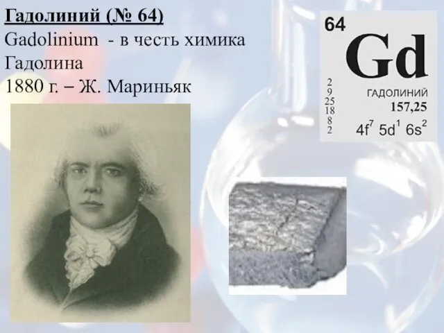 Гадолиний (№ 64) Gadolinium - в честь химика Гадолина 1880 г. – Ж. Мариньяк