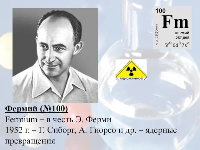 Фермий (№100) Fermium – в честь Э. Ферми 1952 г. – Г.