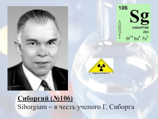 Сиборгий (№106) Siborgium – в честь ученого Г. Сиборга