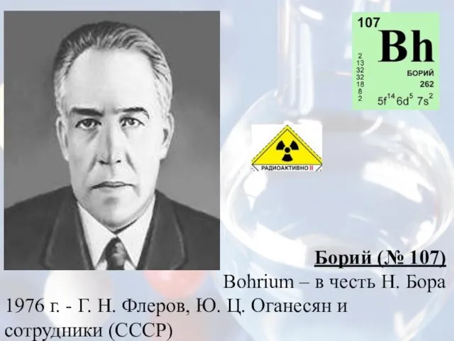 Борий (№ 107) Bohrium – в честь Н. Бора 1976 г. -