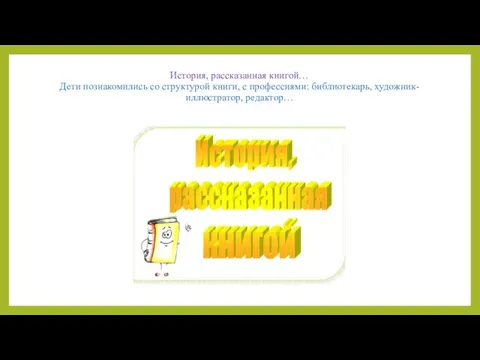 История, рассказанная книгой… Дети познакомились со структурой книги, с профессиями: библиотекарь, художник-иллюстратор, редактор…