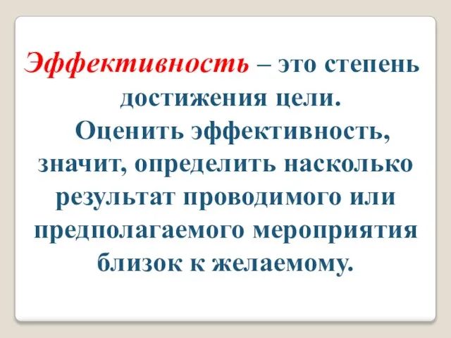 Эффективность – это степень достижения цели. Оценить эффективность, значит, определить насколько результат