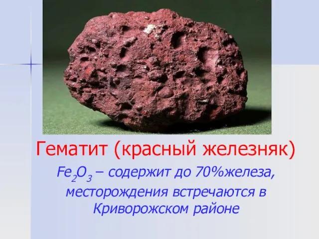 Гематит (красный железняк) Fe2O3 – содержит до 70%железа, месторождения встречаются в Криворожском районе