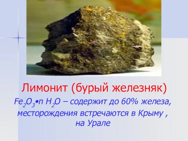 Лимонит (бурый железняк) Fe2O3•n H2O – содержит до 60% железа, месторождения встречаются