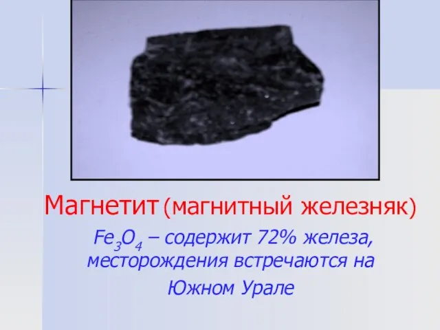 Магнетит (магнитный железняк) Fe3O4 – содержит 72% железа, месторождения встречаются на Южном Урале