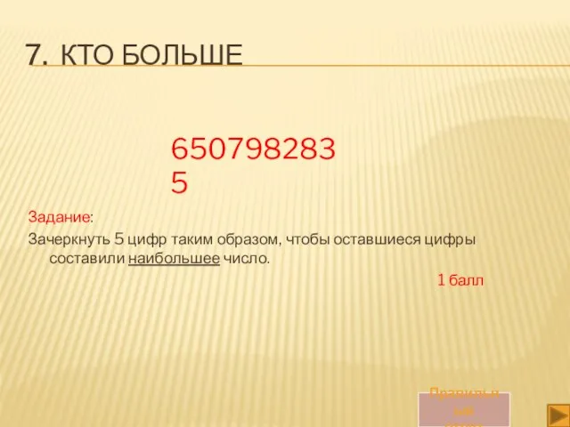 7. КТО БОЛЬШЕ Задание: Зачеркнуть 5 цифр таким образом, чтобы оставшиеся цифры